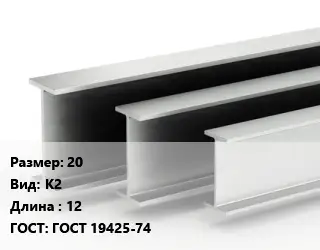 Двутавровая балка 20 К2 L=12 ГОСТ: ГОСТ 19425-74